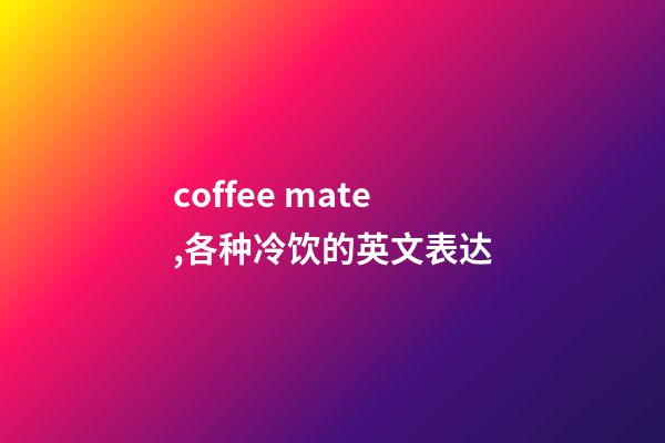 coffee mate,各种冷饮的英文表达-第1张-观点-玄机派